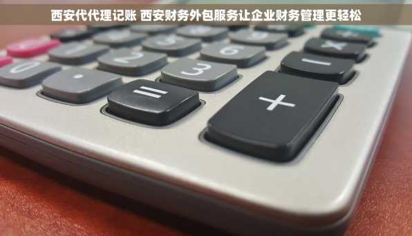 西安代代理记账 西安财务外包服务让企业财务管理更轻松