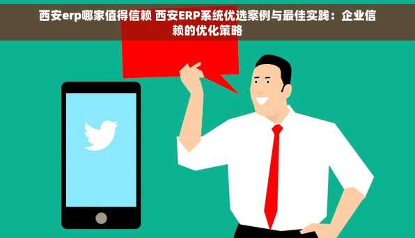 西安erp哪家值得信赖 西安ERP系统优选案例与最佳实践：企业信赖的优化策略