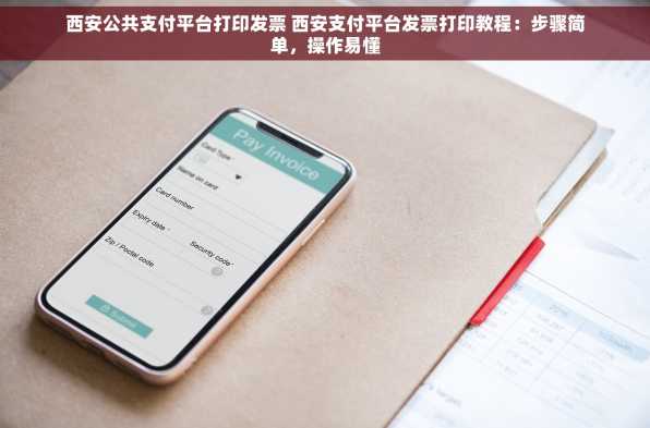 西安公共支付平台打印发票 西安支付平台发票打印教程：步骤简单，操作易懂