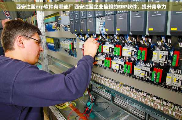 西安注塑erp软件有哪些厂 西安注塑企业信赖的ERP软件，提升竞争力