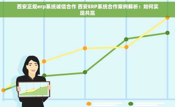 西安正规erp系统诚信合作 西安ERP系统合作案例解析：如何实现共赢