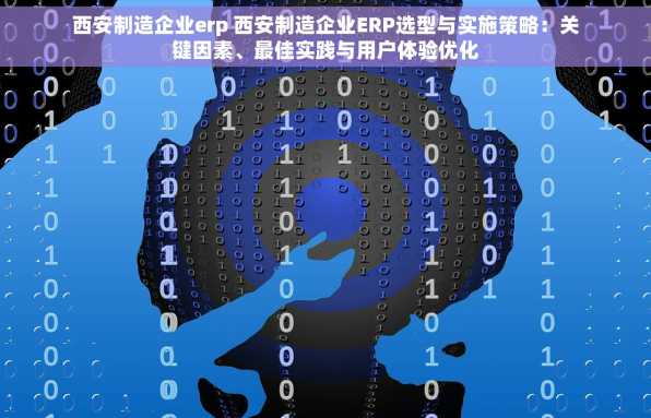 西安制造企业erp 西安制造企业ERP选型与实施策略：关键因素、最佳实践与用户体验优化