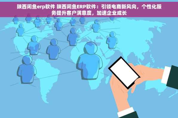陕西闲鱼erp软件 陕西闲鱼ERP软件：引领电商新风向，个性化服务提升客户满意度，加速企业成长