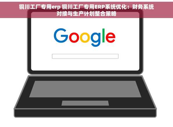 铜川工厂专用erp 铜川工厂专用ERP系统优化：财务系统对接与生产计划整合策略