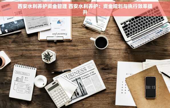 西安水利养护资金管理 西安水利养护：资金规划与执行效率提升