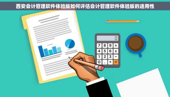 西安会计管理软件体验版如何评估会计管理软件体验版的适用性