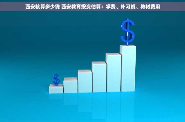 西安核算多少钱 西安教育投资估算：学费、补习班、教材费用