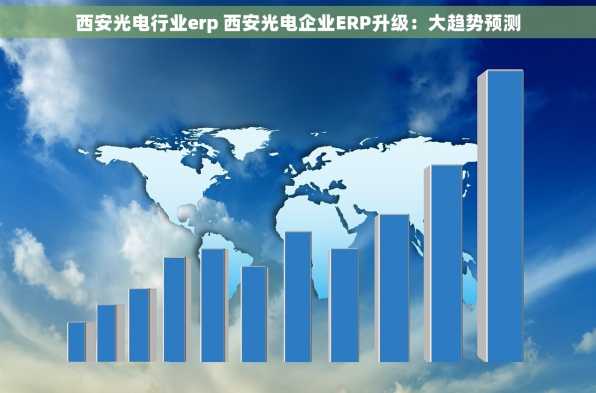 西安光电行业erp 西安光电企业ERP升级：大趋势预测