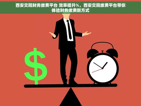 西安交院财务缴费平台 效率提升%，西安交院缴费平台带你体验财务缴费新方式