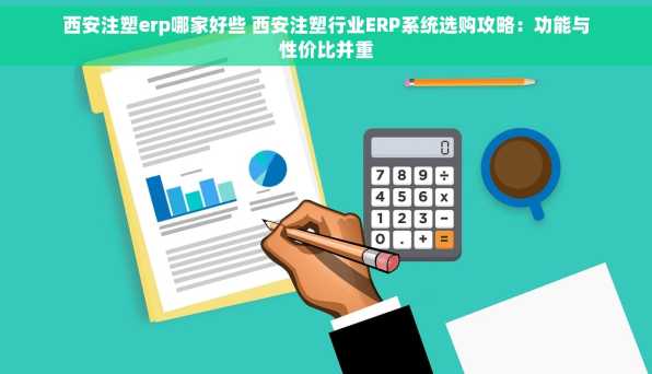 西安注塑erp哪家好些 西安注塑行业ERP系统选购攻略：功能与性价比并重