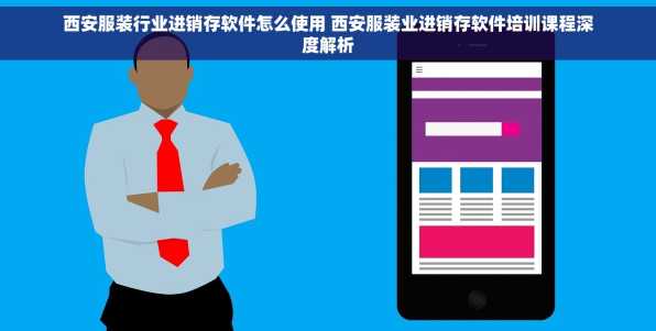 西安服装行业进销存软件怎么使用 西安服装业进销存软件培训课程深度解析