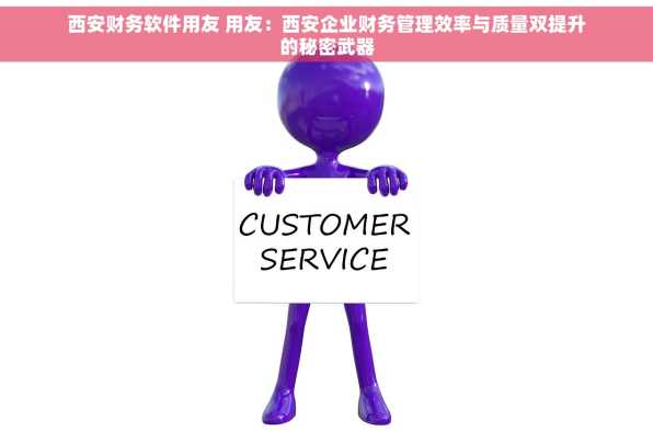 西安财务软件用友 用友：西安企业财务管理效率与质量双提升的秘密武器