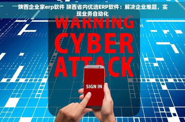 陕西企业家erp软件 陕西省内优选ERP软件：解决企业难题，实现业务自动化