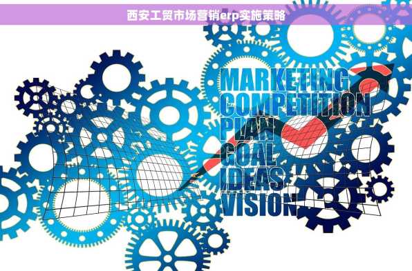 西安工贸市场营销erp实施策略