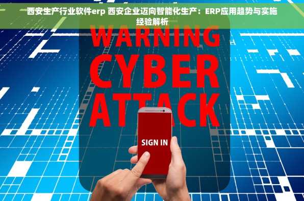 西安生产行业软件erp 西安企业迈向智能化生产：ERP应用趋势与实施经验解析