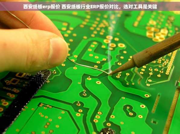 西安纸板erp报价 西安纸板行业ERP报价对比，选对工具是关键