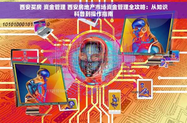 西安买房 资金管理 西安房地产市场资金管理全攻略：从知识科普到操作指南