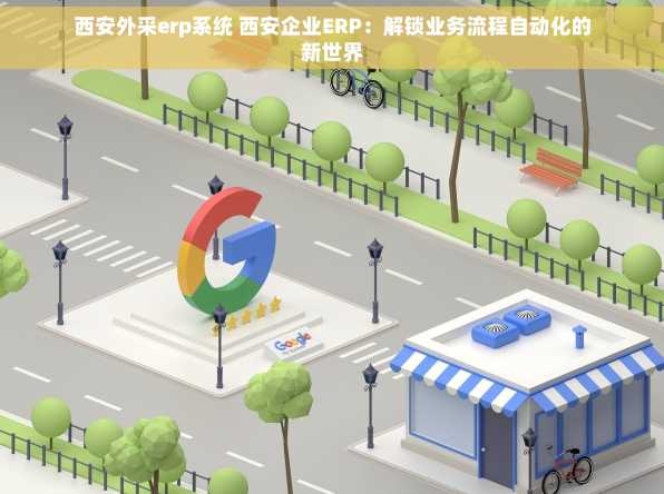西安外采erp系统 西安企业ERP：解锁业务流程自动化的新世界