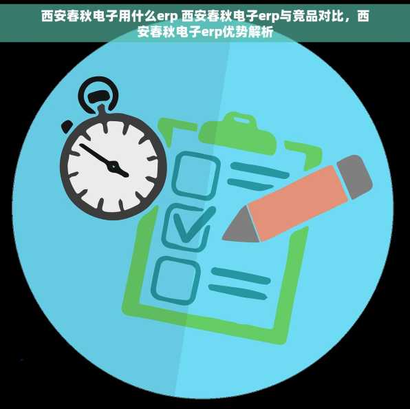 西安春秋电子用什么erp 西安春秋电子erp与竞品对比，西安春秋电子erp优势解析