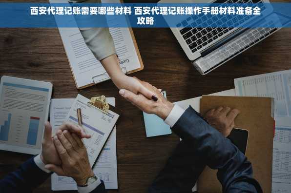 西安代理记账需要哪些材料 西安代理记账操作手册材料准备全攻略