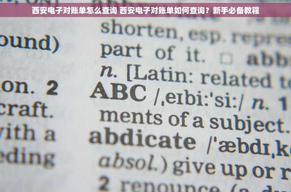 西安电子对账单怎么查询 西安电子对账单如何查询？新手必备教程