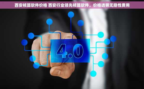 西安核算软件价格 西安行业领先核算软件，价格透明无隐性费用
