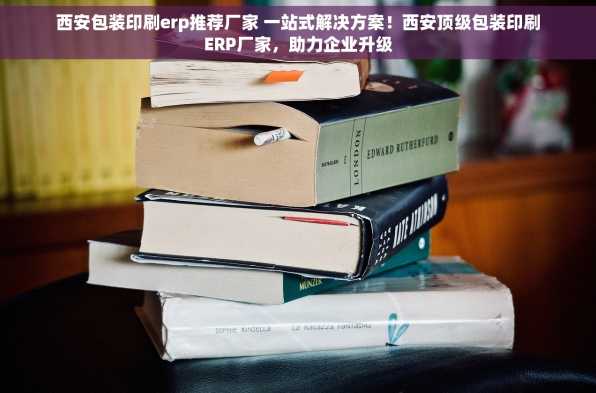 西安包装印刷erp推荐厂家 一站式解决方案！西安顶级包装印刷ERP厂家，助力企业升级
