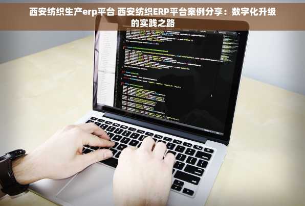 西安纺织生产erp平台 西安纺织ERP平台案例分享：数字化升级的实践之路