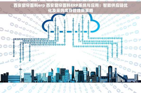 西安窗帘面料erp 西安窗帘面料ERP系统与应用：智能供应链优化及采购库存管理新策略