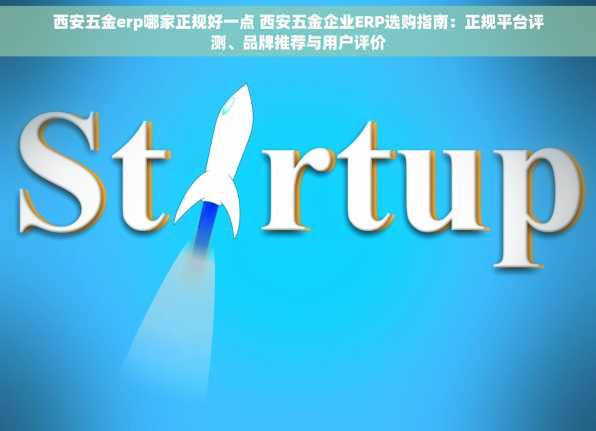 西安五金erp哪家正规好一点 西安五金企业ERP选购指南：正规平台评测、品牌推荐与用户评价