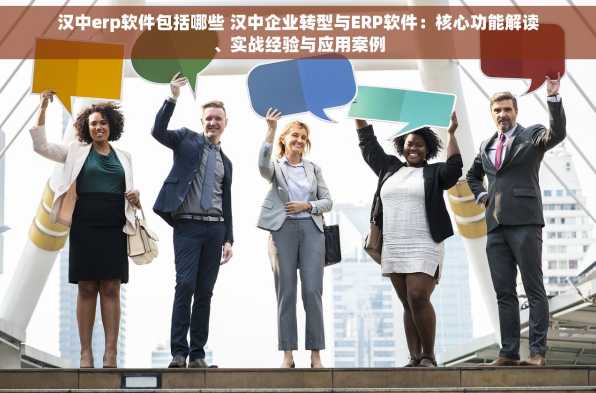 汉中erp软件包括哪些 汉中企业转型与ERP软件：核心功能解读、实战经验与应用案例