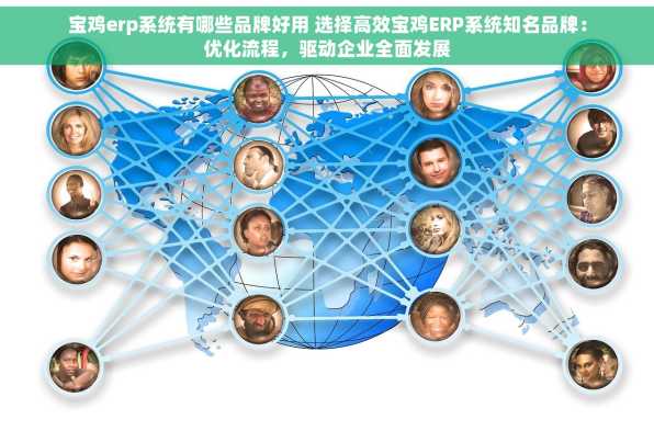 宝鸡erp系统有哪些品牌好用 选择高效宝鸡ERP系统知名品牌：优化流程，驱动企业全面发展