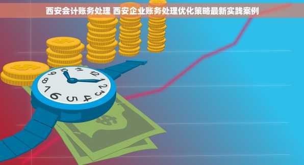 西安会计账务处理 西安企业账务处理优化策略最新实践案例