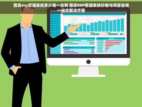 西安erp管理系统多少钱一台啊 西安ERP管理系统价格与项目咨询一站式解决方案