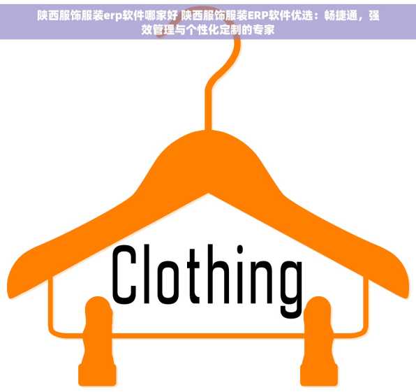 陕西服饰服装erp软件哪家好 陕西服饰服装ERP软件优选：畅捷通，强效管理与个性化定制的专家