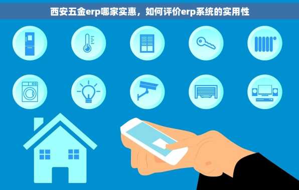 西安五金erp哪家实惠，如何评价erp系统的实用性