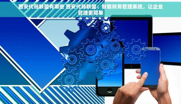 西安代账联盟有哪些 西安代账联盟：智能财务管理系统，让企业管理更简单