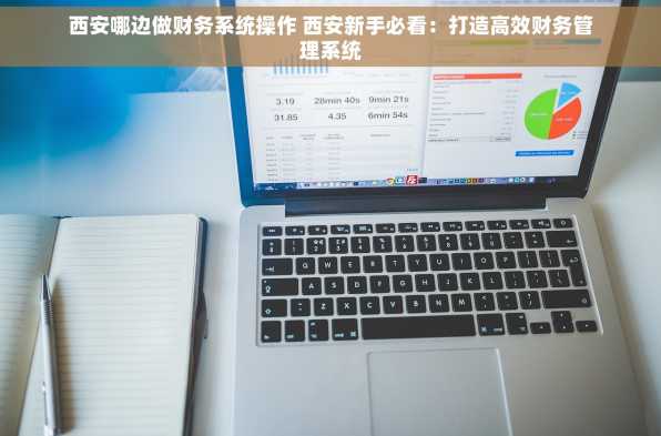 西安哪边做财务系统操作 西安新手必看：打造高效财务管理系统
