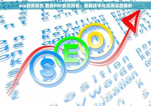 erp西安排名 西安ERP系统排名：最新技术与应用深度解析