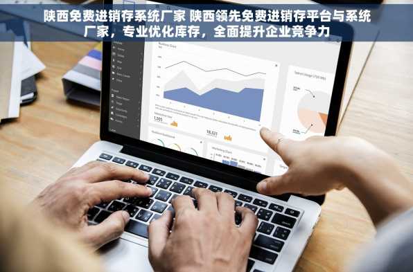 陕西免费进销存系统厂家 陕西领先免费进销存平台与系统厂家，专业优化库存，全面提升企业竞争力