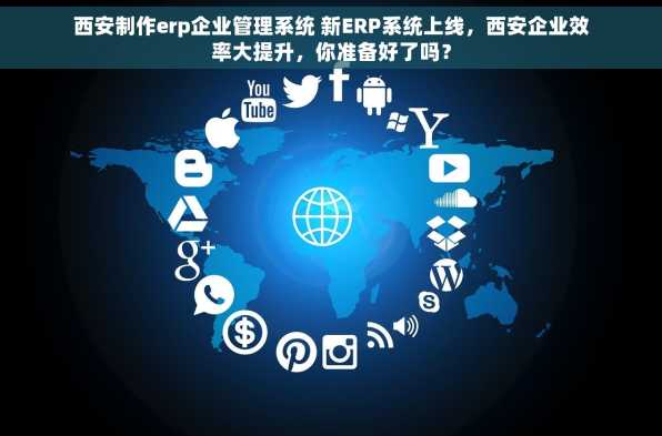 西安制作erp企业管理系统 新ERP系统上线，西安企业效率大提升，你准备好了吗？