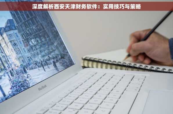 深度解析西安天津财务软件：实用技巧与策略