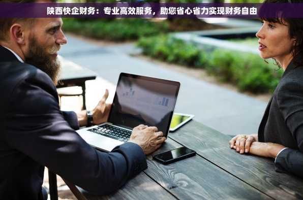 陕西快企财务：专业高效服务，助您省心省力实现财务自由