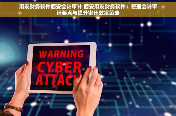 用友财务软件西安会计审计 西安用友财务软件：管理会计审计要点与提升审计效率策略