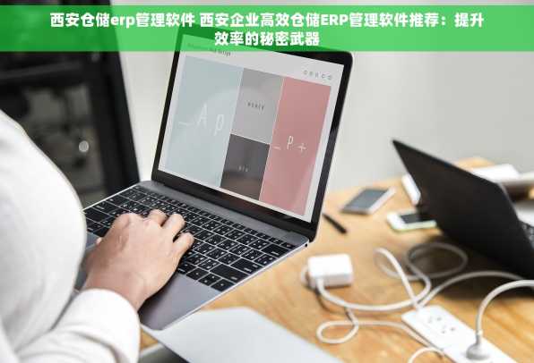 西安仓储erp管理软件 西安企业高效仓储ERP管理软件推荐：提升效率的秘密武器