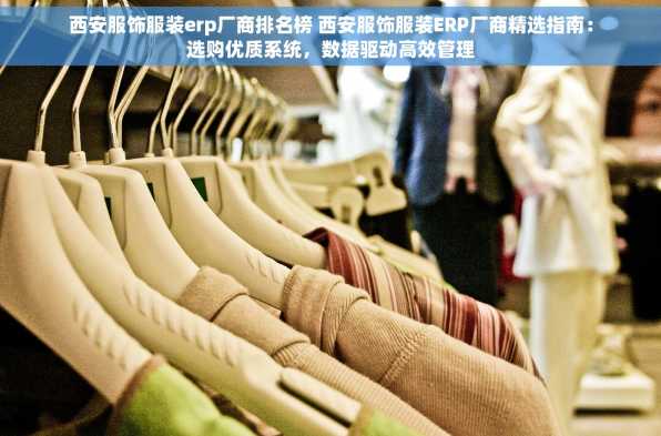 西安服饰服装erp厂商排名榜 西安服饰服装ERP厂商精选指南：选购优质系统，数据驱动高效管理