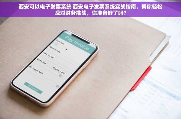 西安可以电子发票系统 西安电子发票系统实战指南，帮你轻松应对财务挑战，你准备好了吗？