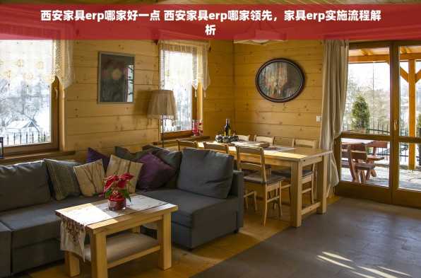 西安家具erp哪家好一点 西安家具erp哪家领先，家具erp实施流程解析