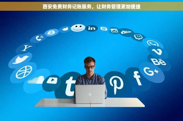 西安免费财务记账服务，让财务管理更加便捷