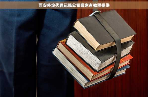 西安外企代理记账公司哪家有教程提供